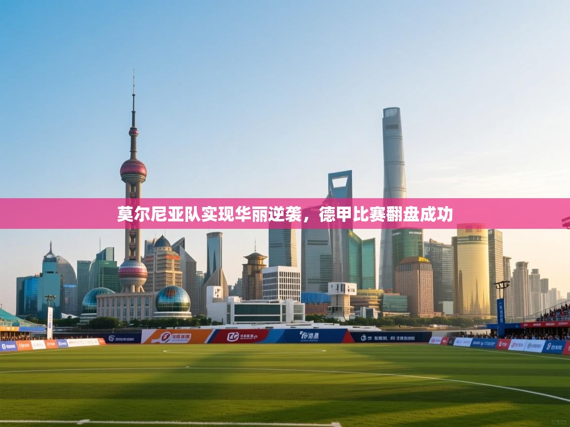 蓝鲸体育网页版入口-莫尔尼亚队实现华丽逆袭,德甲比赛翻盘成功 第2张