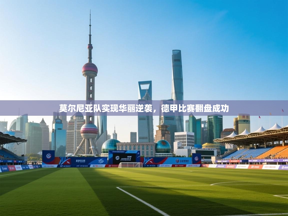 蓝鲸体育网页版入口-莫尔尼亚队实现华丽逆袭,德甲比赛翻盘成功 第4张