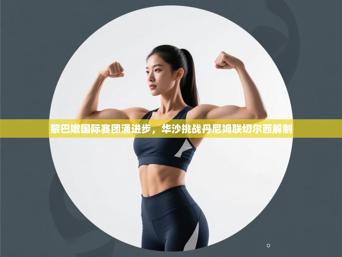 蓝鲸体育直播在线观看免费-黎巴嫩国际赛团涌进步，华沙挑战丹尼姆联切尔西解制  第3张