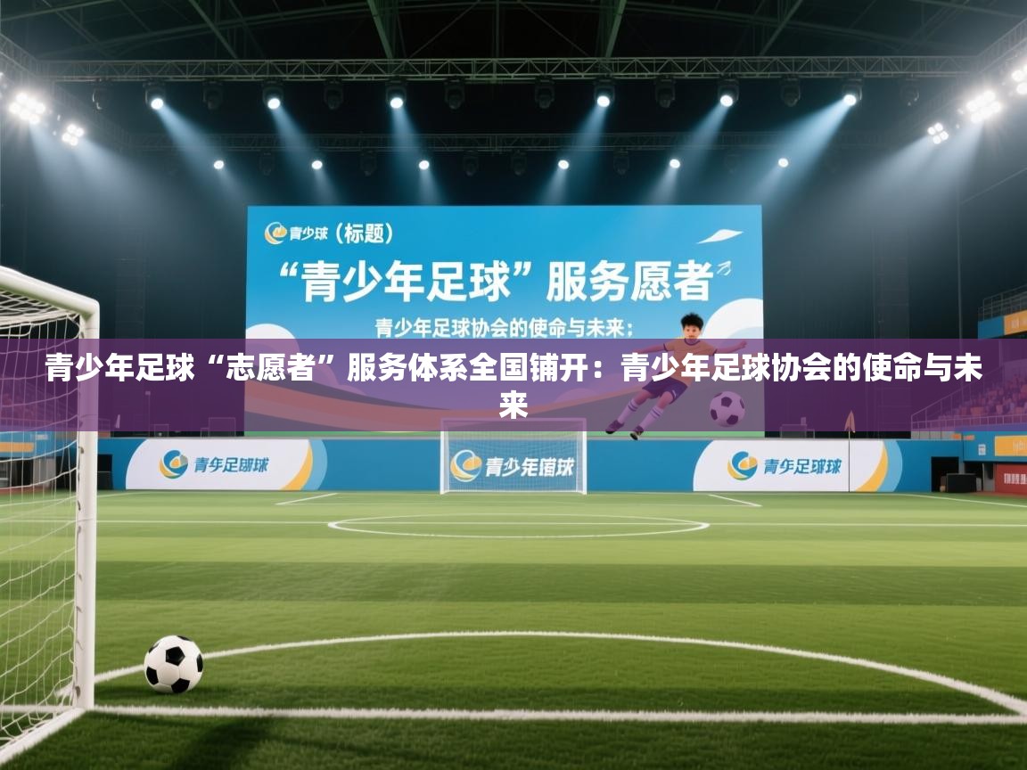 蓝鲸体育直播平台-青少年足球“志愿者”服务体系全国铺开：青少年足球协会的使命与未来