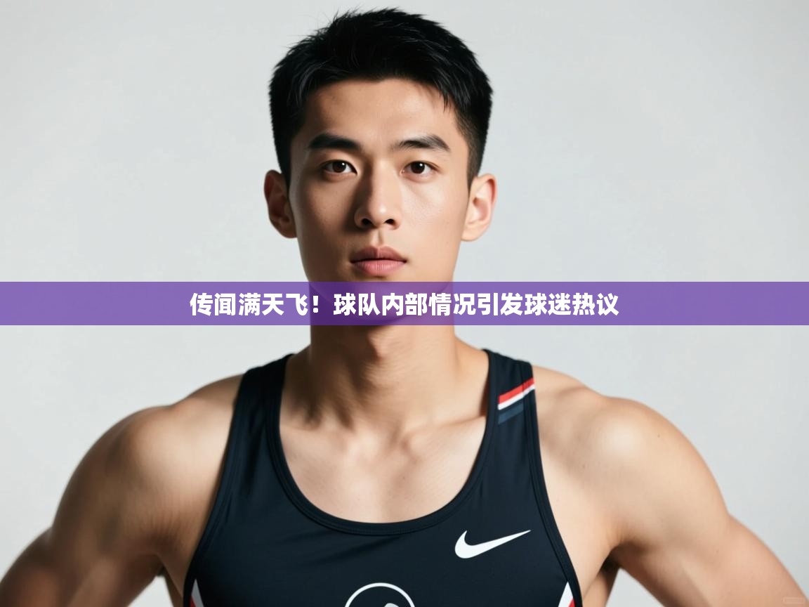 蓝鲸体育-传闻满天飞!球队内部情况引发球迷热议 第4张