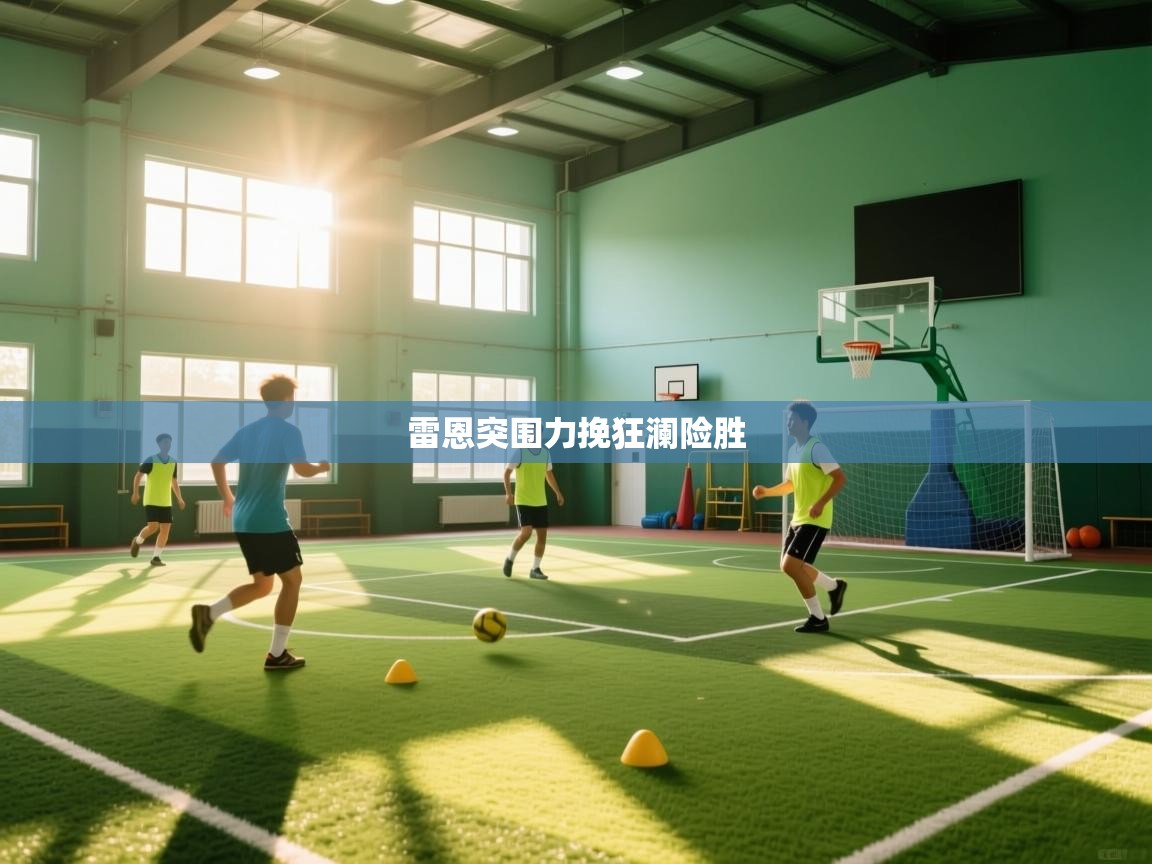 蓝鲸体育直播电脑版-雷恩突围力挽狂澜险胜 第4张