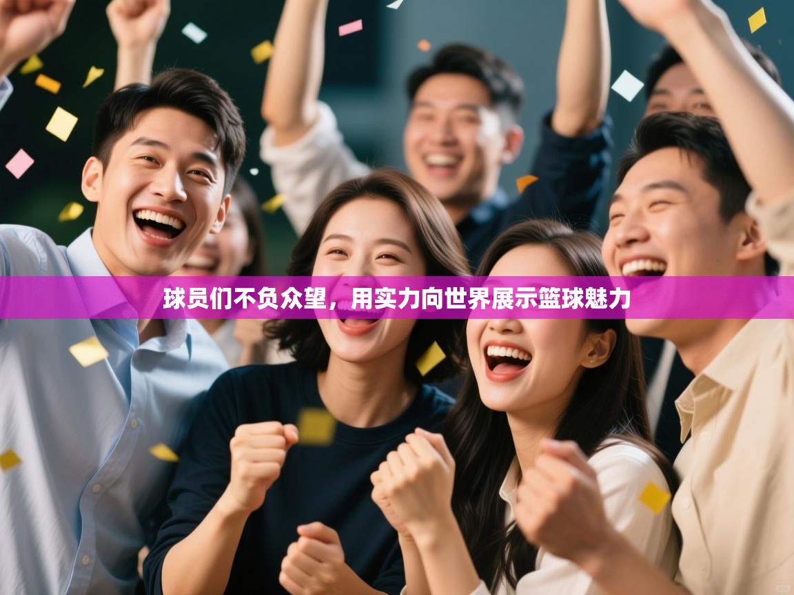 篮鲸体育入口-球员们不负众望，用实力向世界展示篮球魅力  第3张