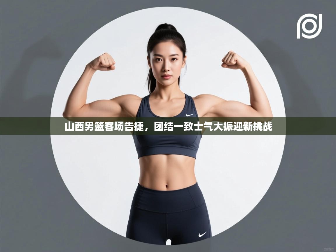 蓝鲸体育直播在线观看免费版-山西男篮客场告捷，团结一致士气大振迎新挑战  第3张