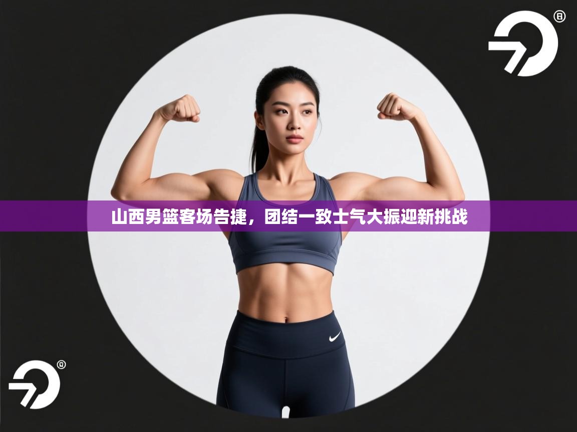 蓝鲸体育直播在线观看免费版-山西男篮客场告捷，团结一致士气大振迎新挑战  第4张