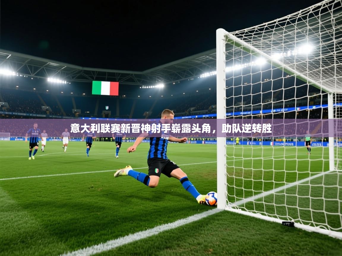蓝鲸体育官网-意大利联赛新晋神射手崭露头角，助队逆转胜  第2张