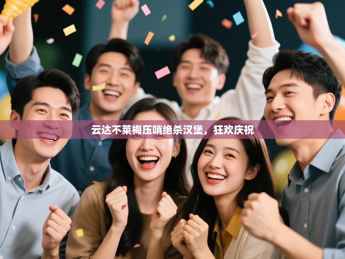 鲸蓝体育app下载-云达不莱梅压哨绝杀汉堡，狂欢庆祝