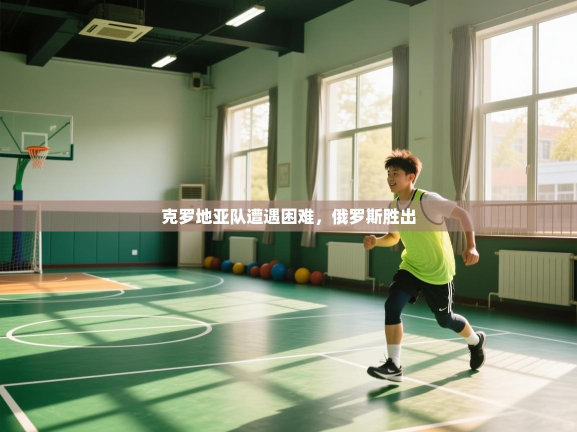 蓝鲸体育直播-克罗地亚队遭遇困难，俄罗斯胜出