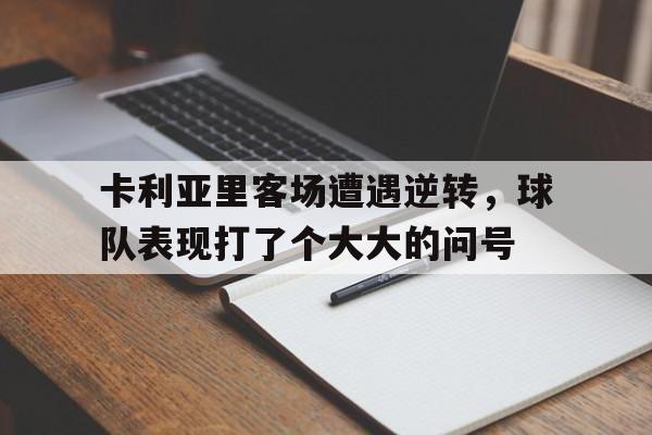 包含卡利亚里客场遭遇逆转，球队表现打了个大大的问号的词条
