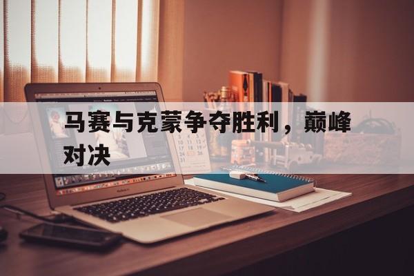 德赢官网-马赛与克蒙争夺胜利，巅峰对决